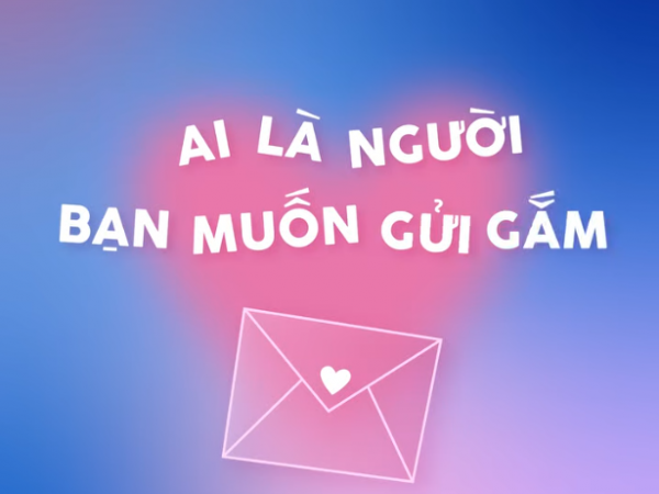 AI LÀ NGƯỜI BẠN MUỐN GỬI GẮM YÊU THƯƠNG?